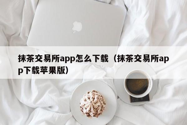 抹茶交易app(抹茶交易所老板是谁)